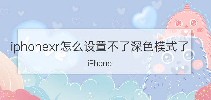 iphonexr怎么设置不了深色模式了 iPhone XR深色模式不可用